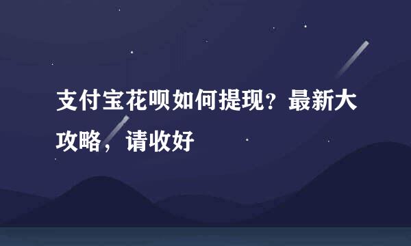 支付宝花呗如何提现？最新大攻略，请收好