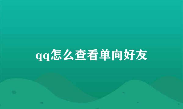 qq怎么查看单向好友