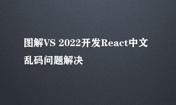 图解VS 2022开发React中文乱码问题解决