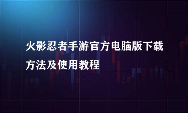 火影忍者手游官方电脑版下载方法及使用教程