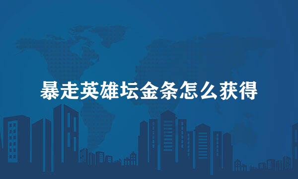 暴走英雄坛金条怎么获得