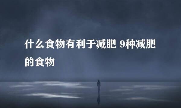什么食物有利于减肥 9种减肥的食物