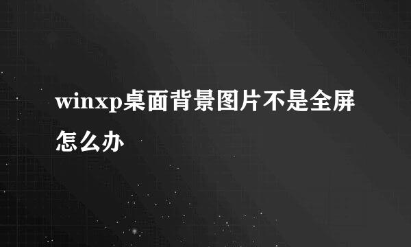 winxp桌面背景图片不是全屏怎么办