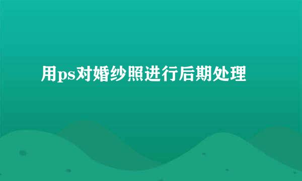 用ps对婚纱照进行后期处理