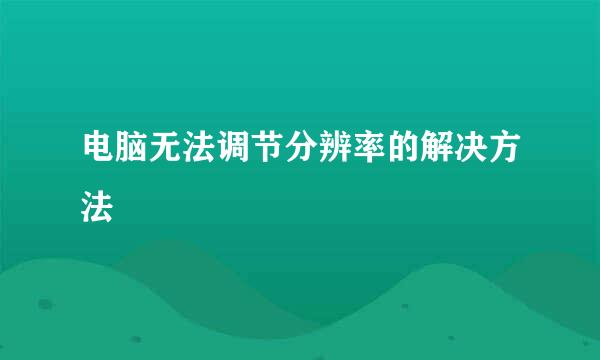 电脑无法调节分辨率的解决方法
