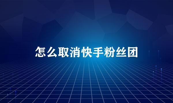 怎么取消快手粉丝团