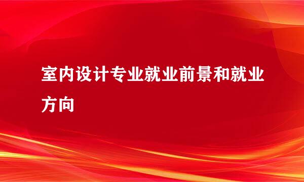室内设计专业就业前景和就业方向