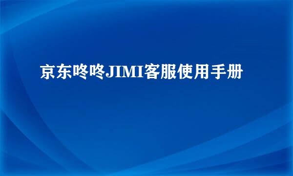 京东咚咚JIMI客服使用手册
