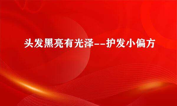 头发黑亮有光泽--护发小偏方