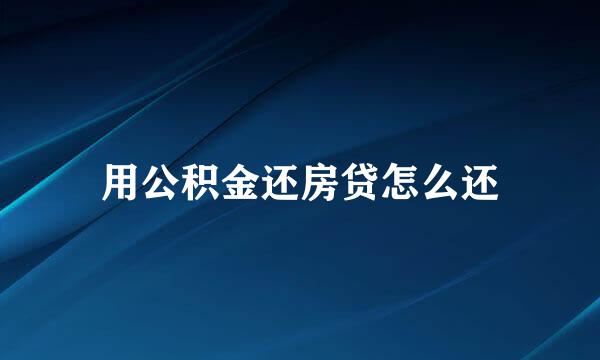 用公积金还房贷怎么还