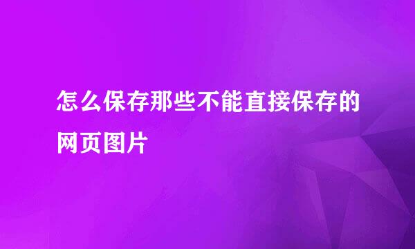怎么保存那些不能直接保存的网页图片