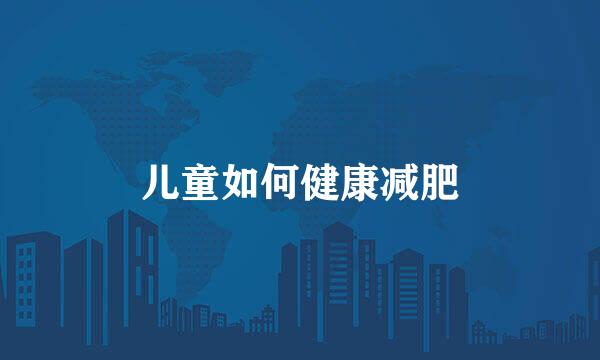 儿童如何健康减肥