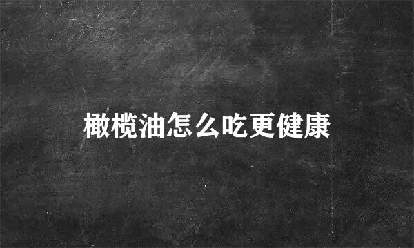 橄榄油怎么吃更健康