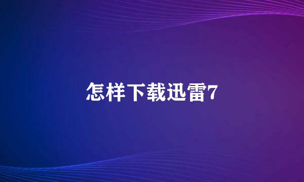 怎样下载迅雷7