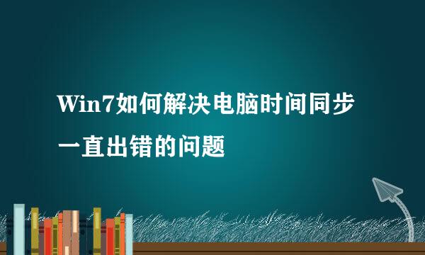 Win7如何解决电脑时间同步一直出错的问题