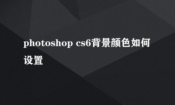 photoshop cs6背景颜色如何设置