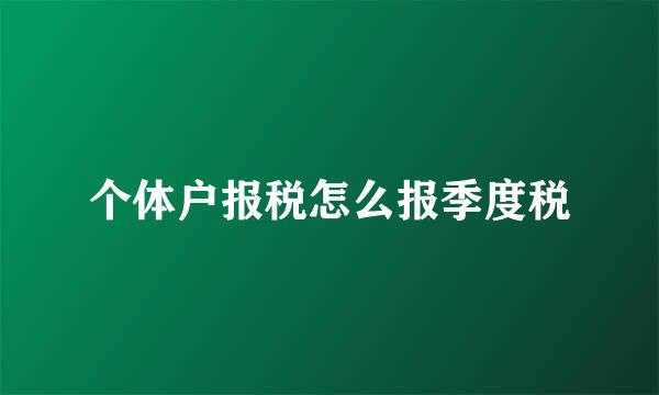 个体户报税怎么报季度税