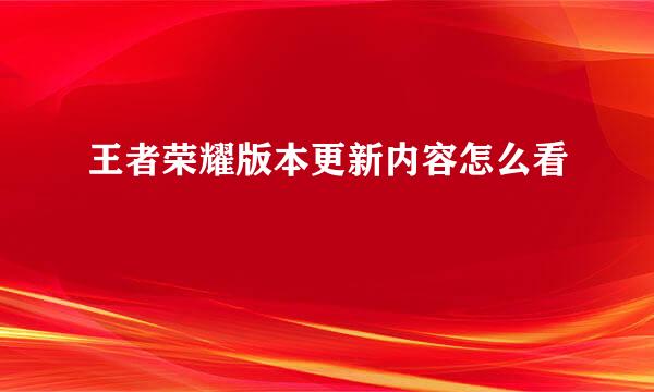 王者荣耀版本更新内容怎么看