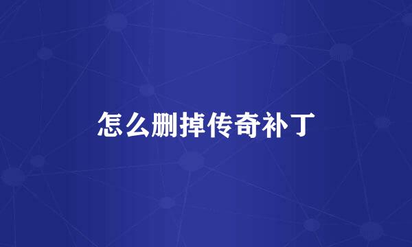 怎么删掉传奇补丁