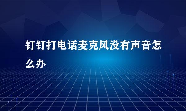 钉钉打电话麦克风没有声音怎么办