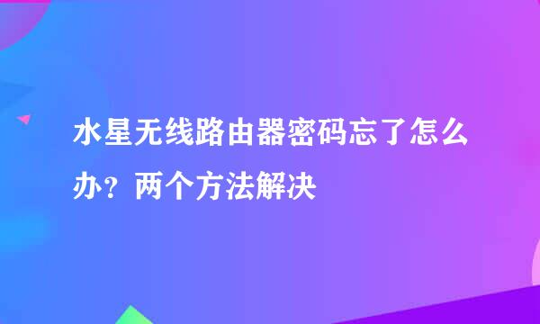 水星无线路由器密码忘了怎么办？两个方法解决