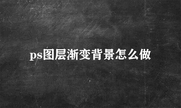 ps图层渐变背景怎么做