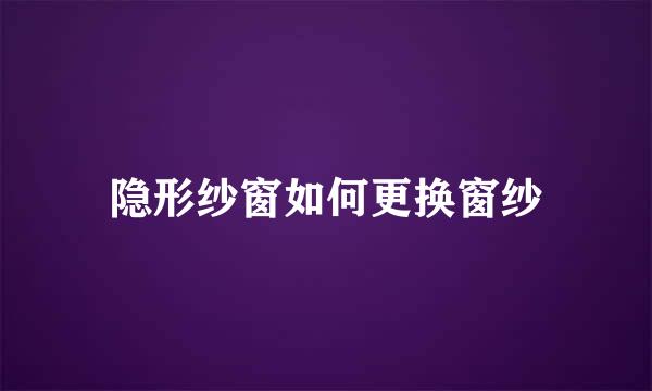 隐形纱窗如何更换窗纱