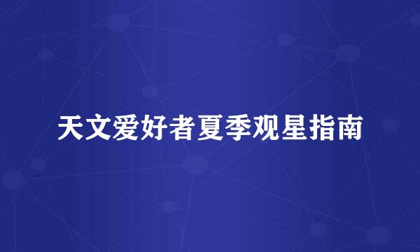 天文爱好者夏季观星指南