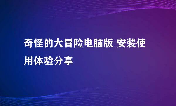 奇怪的大冒险电脑版 安装使用体验分享
