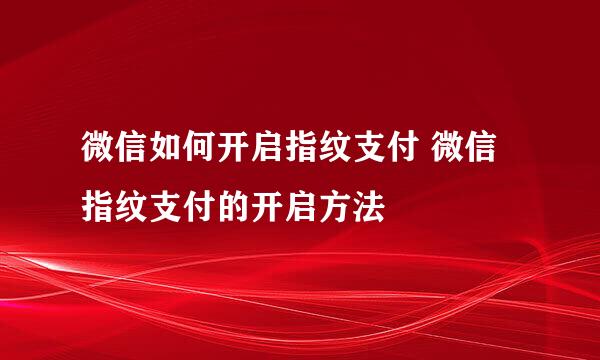 微信如何开启指纹支付 微信指纹支付的开启方法