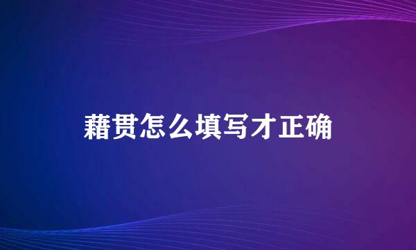 藉贯怎么填写才正确