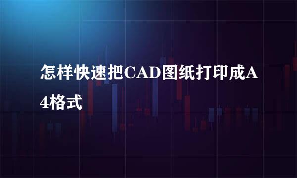 怎样快速把CAD图纸打印成A4格式