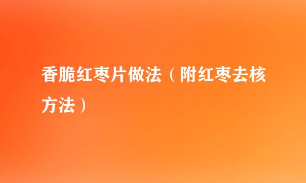 香脆红枣片做法（附红枣去核方法）