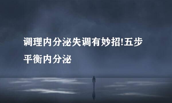 调理内分泌失调有妙招!五步平衡内分泌