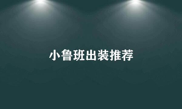 小鲁班出装推荐