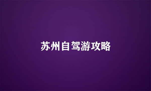 苏州自驾游攻略