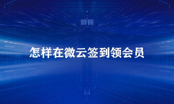 怎样在微云签到领会员