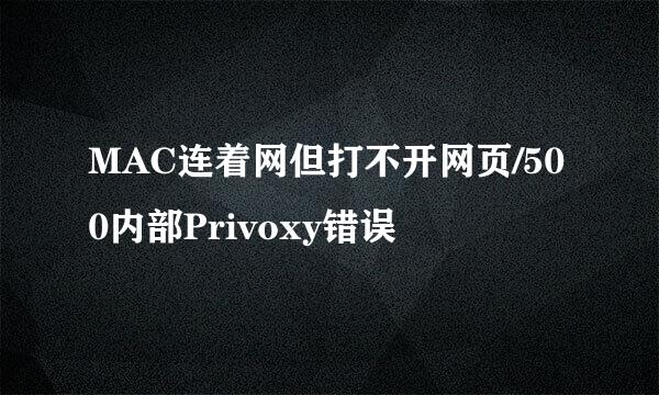 MAC连着网但打不开网页/500内部Privoxy错误