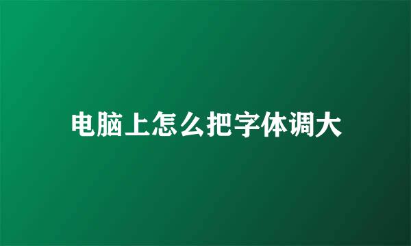 电脑上怎么把字体调大
