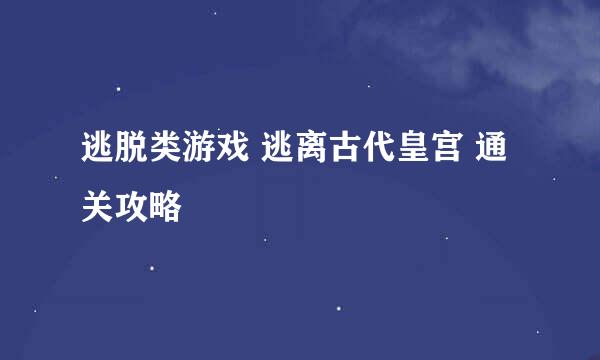 逃脱类游戏 逃离古代皇宫 通关攻略