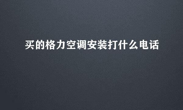 买的格力空调安装打什么电话
