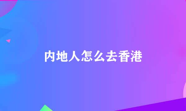 内地人怎么去香港