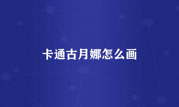 卡通古月娜怎么画