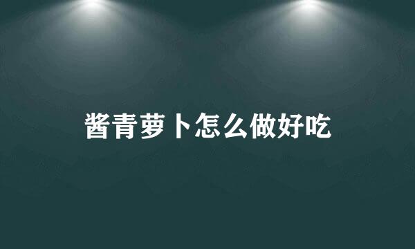 酱青萝卜怎么做好吃