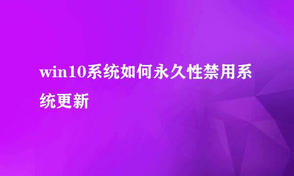 win10系统如何永久性禁用系统更新