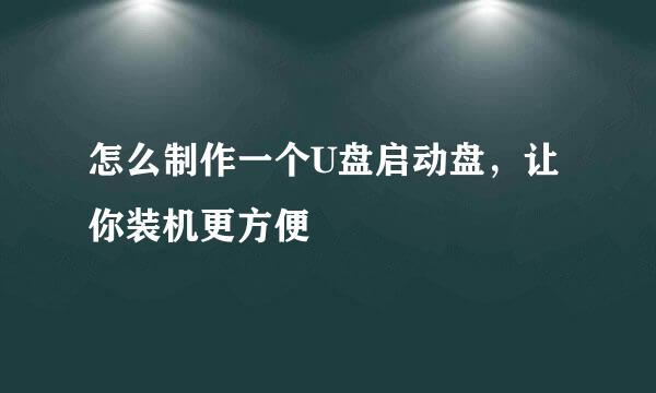 怎么制作一个U盘启动盘，让你装机更方便