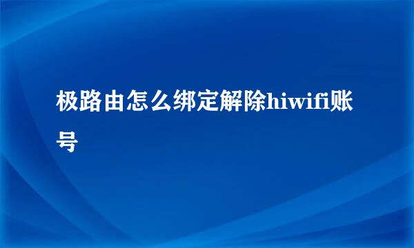 极路由怎么绑定解除hiwifi账号