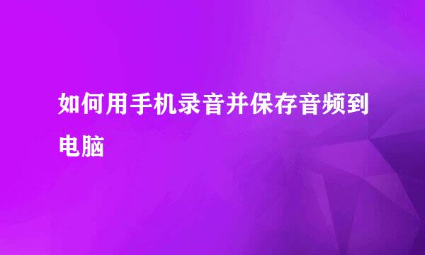 如何用手机录音并保存音频到电脑