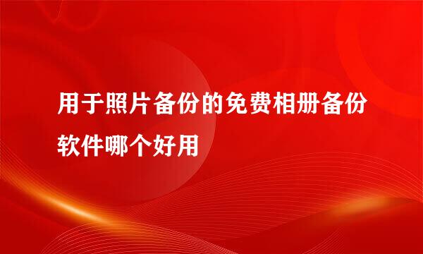 用于照片备份的免费相册备份软件哪个好用