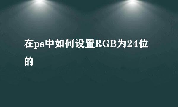 在ps中如何设置RGB为24位的